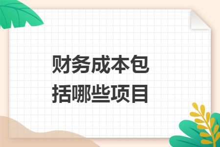 财务成本包括哪些项目 财务成本包括哪些项目