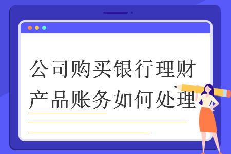 公司购买银行理财产品账务如何处理 导读: