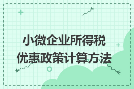 小微企业所得税优惠政策计算方法