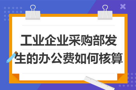 工业企业采购部发生的办公费如何核算