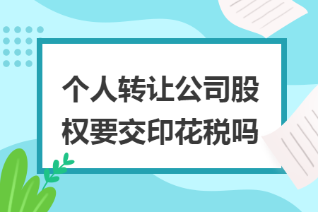 个人转让公司股权要交印花税吗