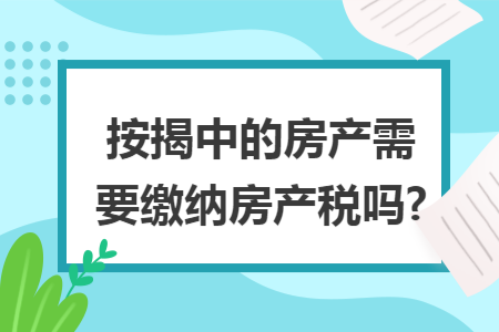 按揭中的房产需要缴纳房产税吗?