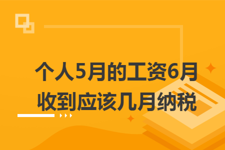 个人5月的工资6月收到应该几月纳税