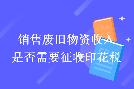 销售废旧物资收入是否需要征收印花税