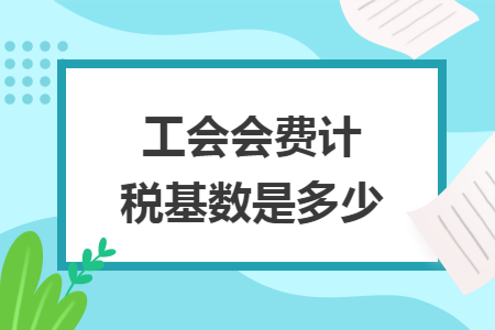 工会会费计税基数是多少 工会会费计税基数是多少