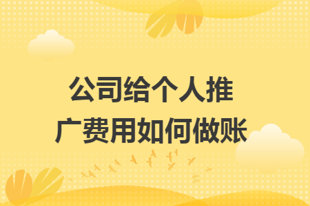 公司给个人推广费用如何做账 公司给个人推广费用如何做账