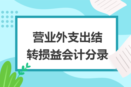 营业外支出结转损益会计分录 营业外支出结转损益会计分录