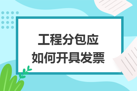 工程分包应如何开具发票