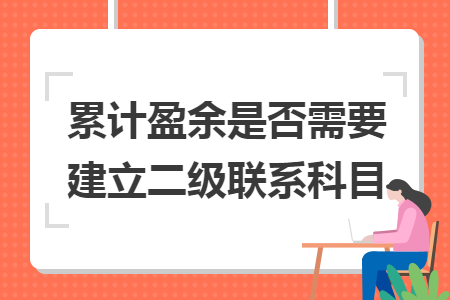 累计盈余是否需要建立二级联系科目