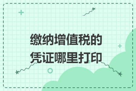 缴纳增值税的凭证哪里打印