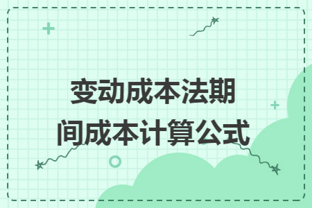 变动成本法期间成本计算公式