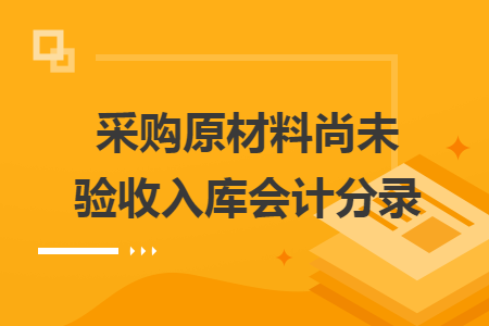 采购原材料尚未验收入库会计分录