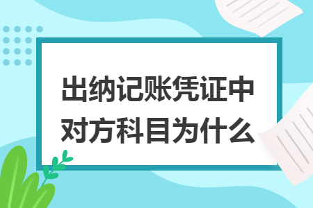 出纳记账凭证中对方科目为什么