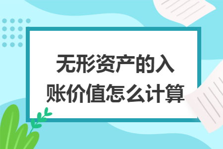无形资产的入账价值怎么计算 无形资产的入账价值怎么计算