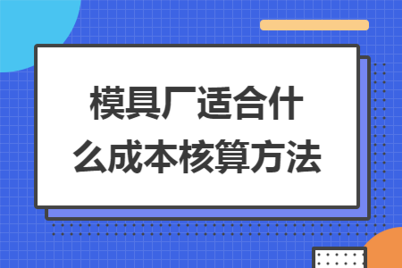 模具厂适合什么成本核算方法