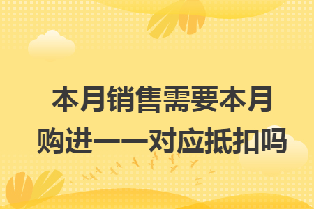 本月销售需要本月购进一一对应抵扣吗