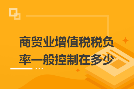 商贸业增值税税负率一般控制在多少