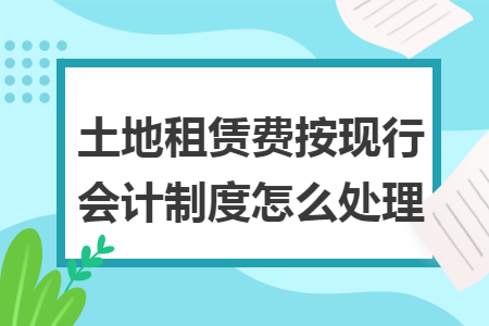土地租赁费按现行会计制度怎么处理