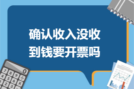 确认收入没收到钱要开票吗