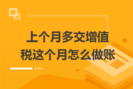 上个月多交增值税这个月怎么做账 上个月多交增值税这个月怎么做账