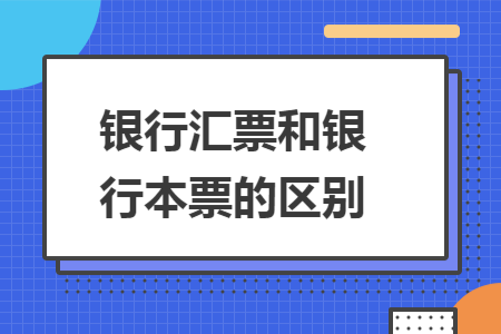 银行汇票和银行本票的区别 银行汇票和银行本票的区别