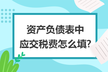资产负债表中应交税费怎么填?