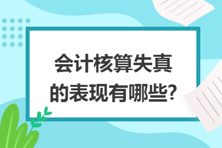 会计核算失真的表现有哪些?