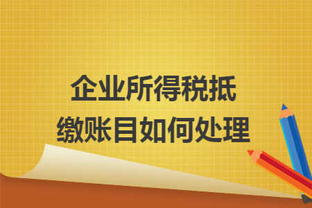 企业所得税抵缴账目如何处理