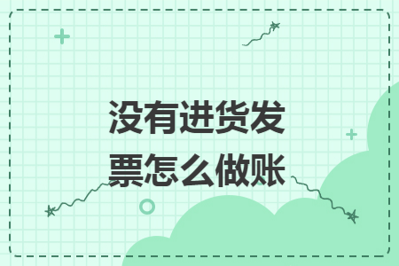 没有进货发票怎么做账 没有进货发票怎么做账