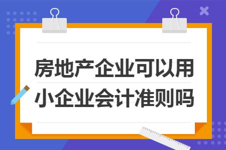 房地产企业可以用小企业会计准则吗