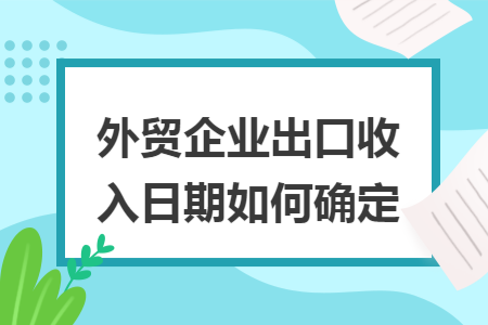 外贸企业出口收入日期如何确定