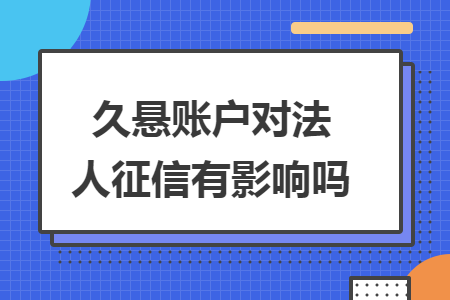 久悬账户对法人征信有影响吗