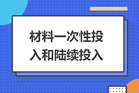 材料一次性投入和陆续投入 材料一次性投入和陆续投入