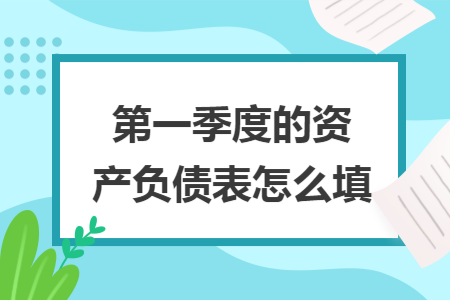第一季度的资产负债表怎么填