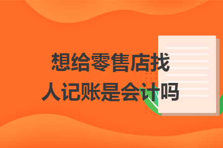 想给零售店找人记账是会计吗