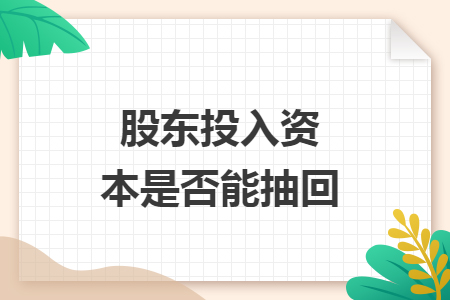 股东投入资本是否能抽回 股东投入资本是否能抽回