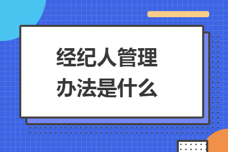 经纪人管理办法是什么 经纪人管理办法是什么
