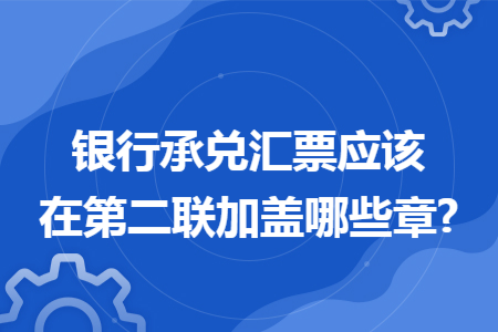 银行承兑汇票应该在第二联加盖哪些章?