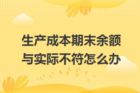 生产成本期末余额与实际不符怎么办