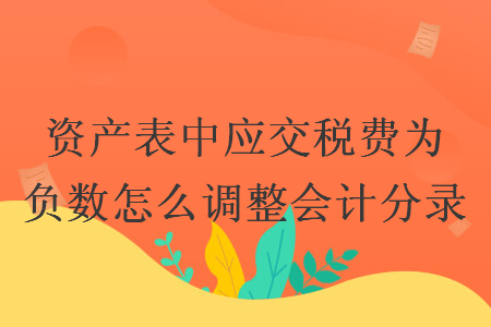 资产表中应交税费为负数怎么调整会计分录