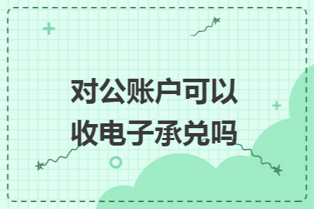 对公账户可以收电子承兑吗