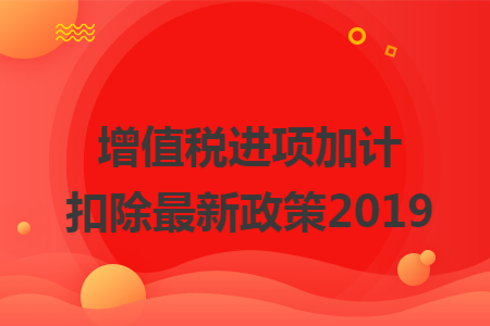 增值税进项加计扣除最新政策2019