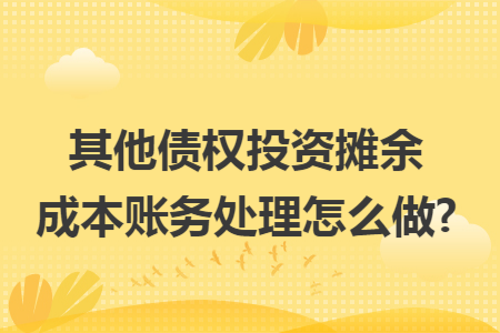 其他债权投资摊余成本账务处理怎么做? 其他债权投资摊余成本账务处理怎么做?