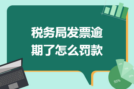 税务局发票逾期了怎么罚款