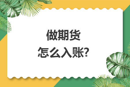 做期货怎么入账? 做期货怎么入账?