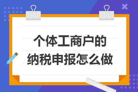 个体工商户的纳税申报怎么做 个体工商户的纳税申报怎么做