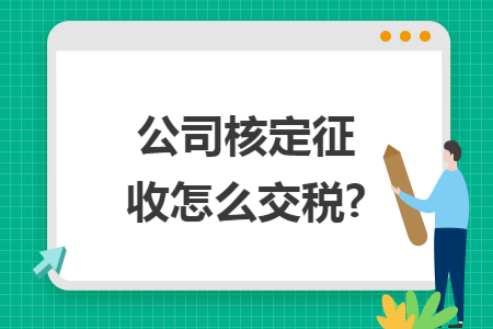 公司核定征收怎么交税? 公司核定征收怎么交税?