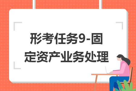 形考任务9-固定资产业务处理 形考任务9-固定资产业务处理