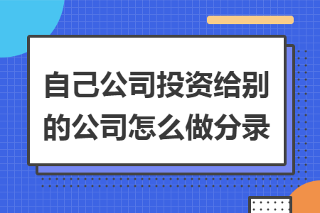 自己公司投资给别的公司怎么做分录