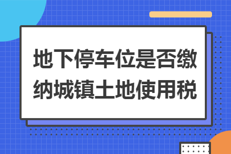 地下停车位是否缴纳城镇土地使用税